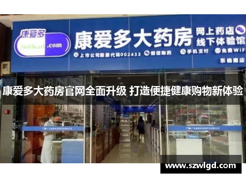 康爱多大药房官网全面升级 打造便捷健康购物新体验