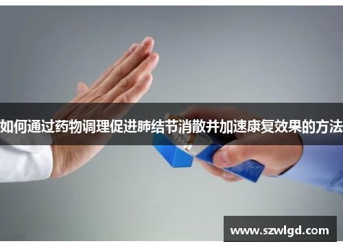 如何通过药物调理促进肺结节消散并加速康复效果的方法