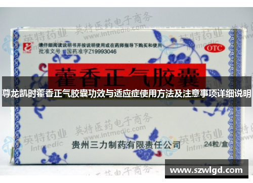 尊龙凯时藿香正气胶囊功效与适应症使用方法及注意事项详细说明
